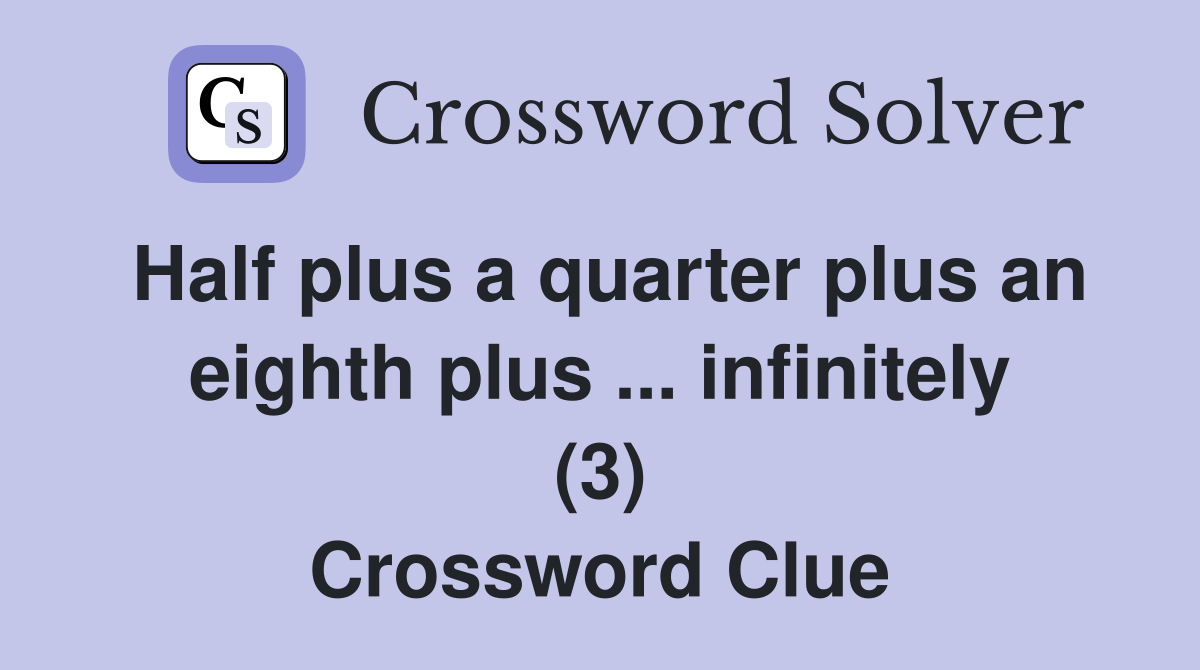 Half plus a quarter plus an eighth plus infinitely (3) Crossword